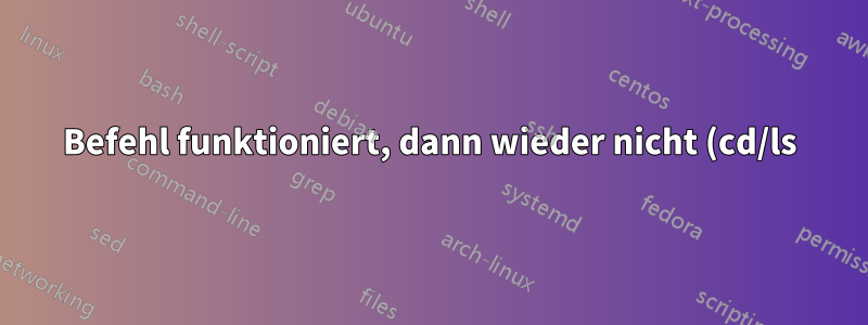 Befehl funktioniert, dann wieder nicht (cd/ls)