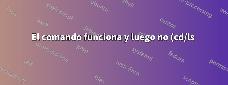 El comando funciona y luego no (cd/ls)