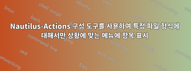Nautilus-Actions 구성 도구를 사용하여 특정 파일 형식에 대해서만 상황에 맞는 메뉴에 항목 표시