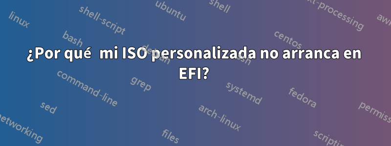 ¿Por qué mi ISO personalizada no arranca en EFI?