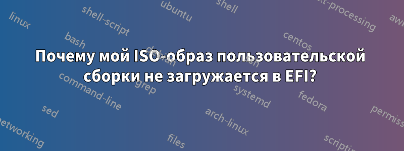 Почему мой ISO-образ пользовательской сборки не загружается в EFI?