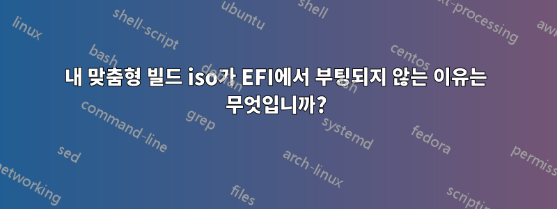 내 맞춤형 빌드 iso가 EFI에서 부팅되지 않는 이유는 무엇입니까?
