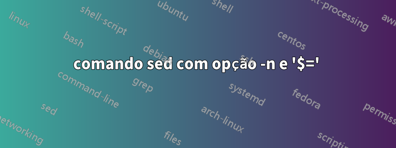 comando sed com opção -n e '$='