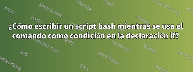 ¿Cómo escribir un script bash mientras se usa el comando como condición en la declaración if?