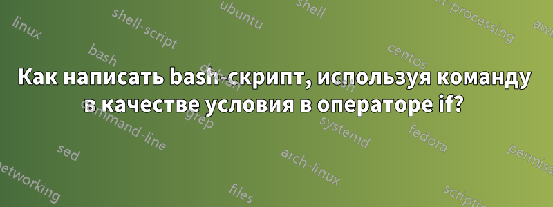 Как написать bash-скрипт, используя команду в качестве условия в операторе if?