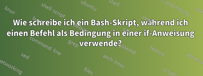Wie schreibe ich ein Bash-Skript, während ich einen Befehl als Bedingung in einer if-Anweisung verwende?