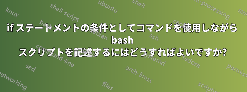 if ステートメントの条件としてコマンドを使用しながら bash スクリプトを記述するにはどうすればよいですか?