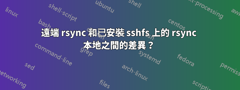 遠端 rsync 和已安裝 sshfs 上的 rsync 本地之間的差異？