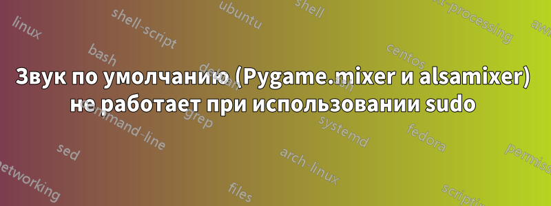 Звук по умолчанию (Pygame.mixer и alsamixer) не работает при использовании sudo