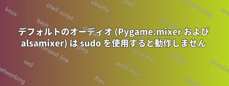 デフォルトのオーディオ (Pygame.mixer および alsamixer) は sudo を使用すると動作しません
