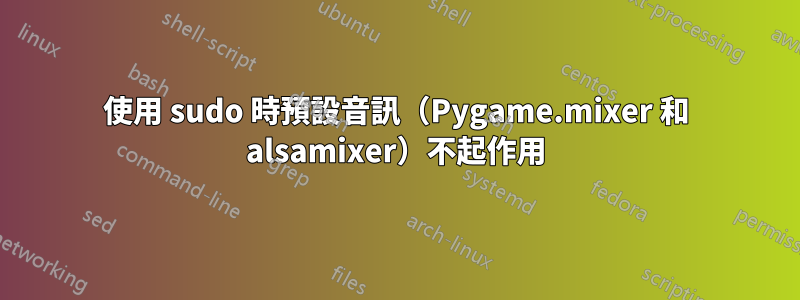 使用 sudo 時預設音訊（Pygame.mixer 和 alsamixer）不起作用