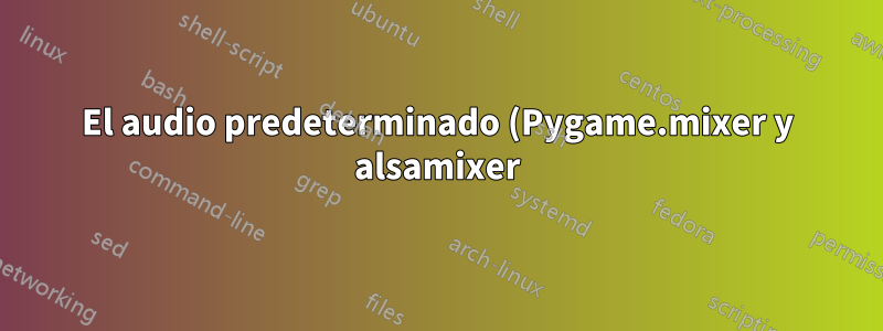 El audio predeterminado (Pygame.mixer y alsamixer) no funciona cuando se usa sudo