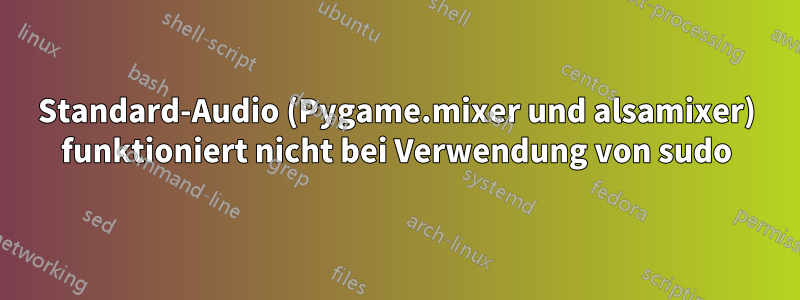 Standard-Audio (Pygame.mixer und alsamixer) funktioniert nicht bei Verwendung von sudo