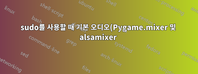 sudo를 사용할 때 기본 오디오(Pygame.mixer 및 alsamixer)가 작동하지 않습니다.