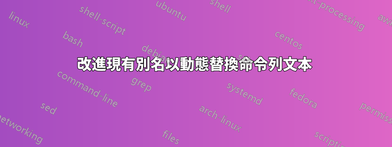 改進現有別名以動態替換命令列文本