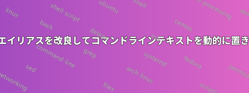既存のエイリアスを改良してコマンドラインテキストを動的に置き換える