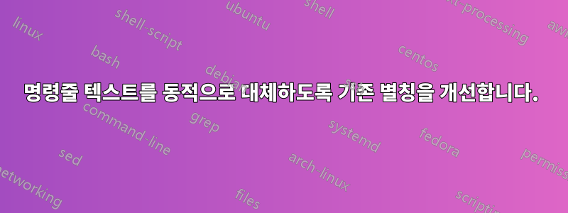 명령줄 텍스트를 동적으로 대체하도록 기존 별칭을 개선합니다.
