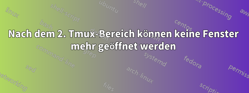 Nach dem 2. Tmux-Bereich können keine Fenster mehr geöffnet werden