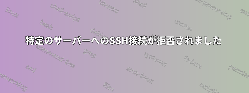 特定のサーバーへのSSH接続が拒否されました