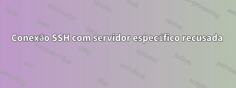 Conexão SSH com servidor específico recusada