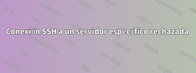Conexión SSH a un servidor específico rechazada