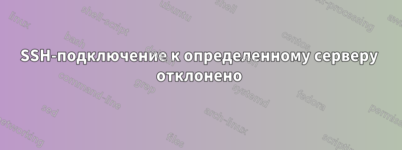 SSH-подключение к определенному серверу отклонено