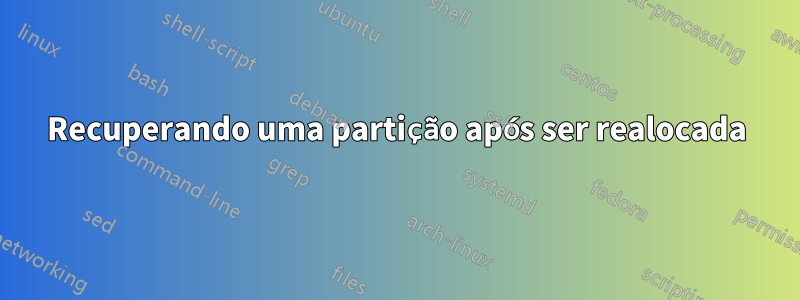 Recuperando uma partição após ser realocada