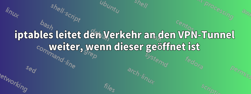 iptables leitet den Verkehr an den VPN-Tunnel weiter, wenn dieser geöffnet ist