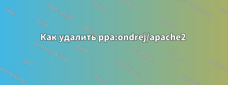 Как удалить ppa:ondrej/apache2