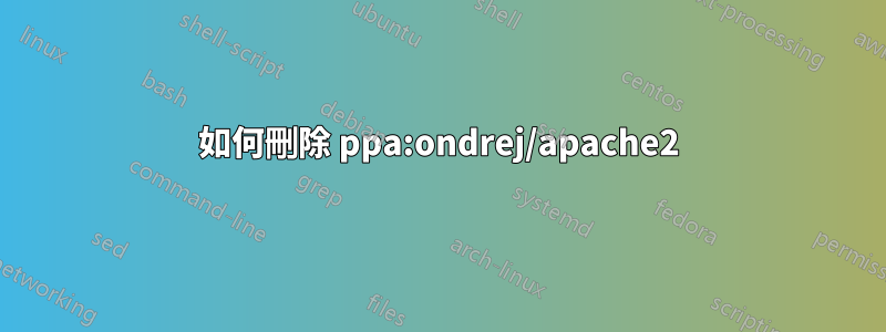 如何刪除 ppa:ondrej/apache2