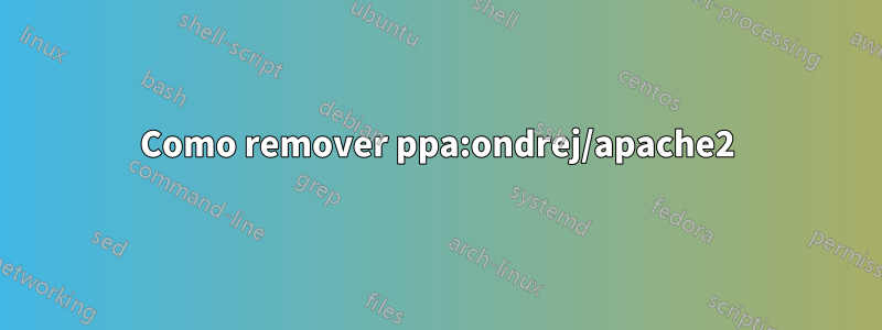Como remover ppa:ondrej/apache2