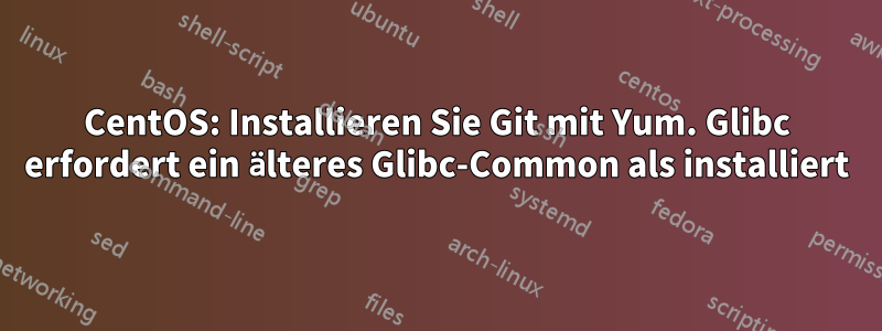 CentOS: Installieren Sie Git mit Yum. Glibc erfordert ein älteres Glibc-Common als installiert