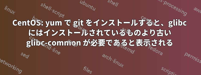 CentOS: yum で git をインストールすると、glibc にはインストールされているものより古い glibc-common が必要であると表示される