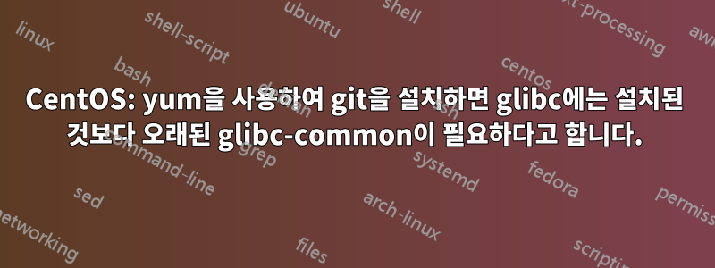 CentOS: yum을 사용하여 git을 설치하면 glibc에는 설치된 것보다 오래된 glibc-common이 필요하다고 합니다.