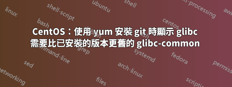 CentOS：使用 yum 安裝 git 時顯示 glibc 需要比已安裝的版本更舊的 glibc-common