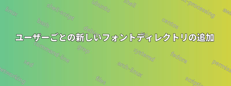 ユーザーごとの新しいフォントディレクトリの追加