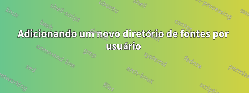 Adicionando um novo diretório de fontes por usuário
