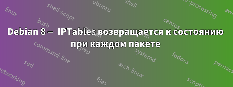 Debian 8 — IPTables возвращается к состоянию при каждом пакете