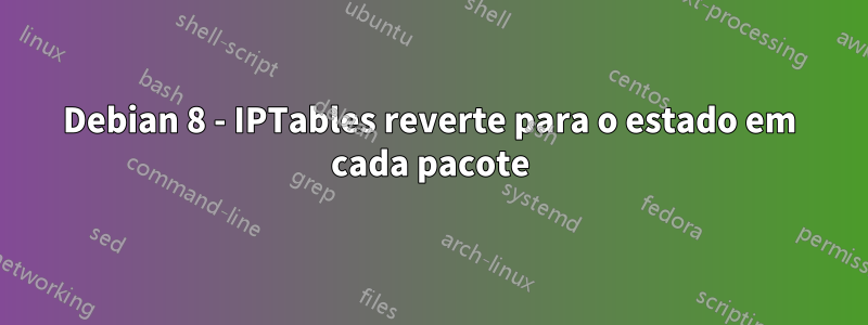 Debian 8 - IPTables reverte para o estado em cada pacote