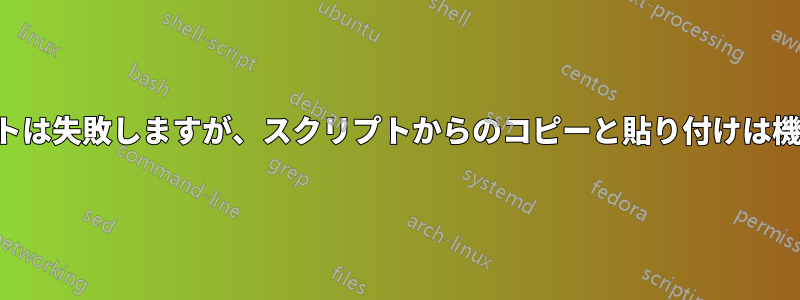 スクリプトは失敗しますが、スクリプトからのコピーと貼り付けは機能します