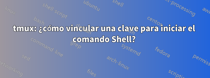 tmux: ¿cómo vincular una clave para iniciar el comando Shell?
