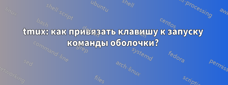 tmux: как привязать клавишу к запуску команды оболочки?