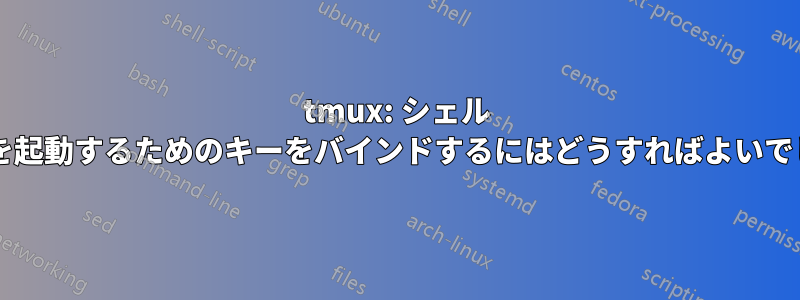 tmux: シェル コマンドを起動するためのキーをバインドするにはどうすればよいでしょうか?