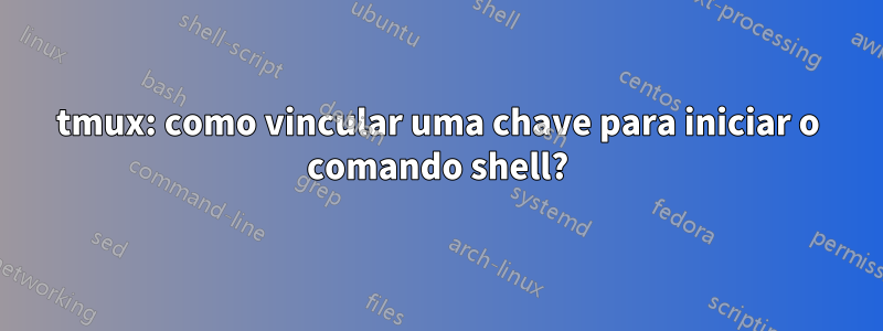 tmux: como vincular uma chave para iniciar o comando shell?