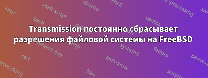 Transmission постоянно сбрасывает разрешения файловой системы на FreeBSD