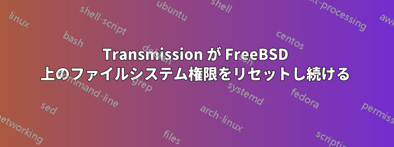 Transmission が FreeBSD 上のファイルシステム権限をリセットし続ける