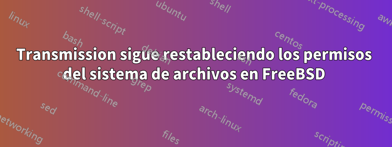 Transmission sigue restableciendo los permisos del sistema de archivos en FreeBSD