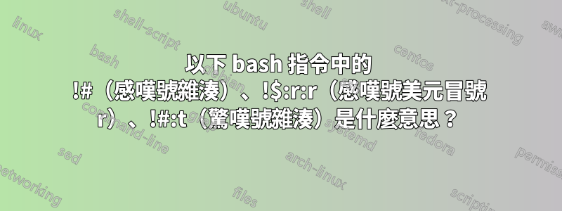 以下 bash 指令中的 !#(感嘆號雜湊)、!$:r:r(感嘆號美元冒號 r)、!#:t(驚嘆號雜湊)是什麼意思?