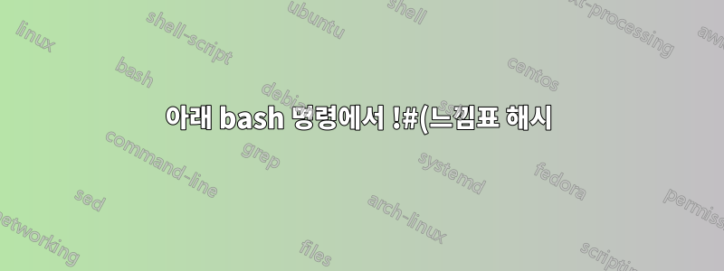 아래 bash 명령에서 !#(느낌표 해시), !$:r:r(느낌표 달러 콜론 r), !#:t(느낌표 해시 콜론 t)는 무엇을 의미합니까?