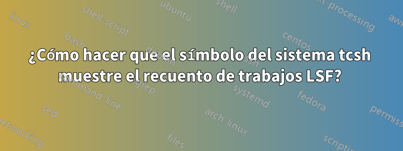 ¿Cómo hacer que el símbolo del sistema tcsh muestre el recuento de trabajos LSF?